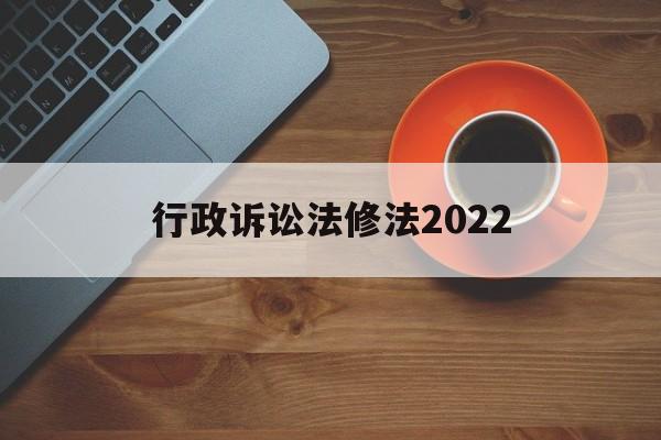 行政诉讼法修法2022(行政诉讼法全文2020修改)